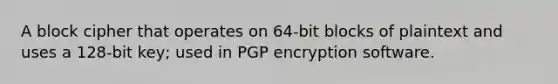 A block cipher that operates on 64-bit blocks of plaintext and uses a 128-bit key; used in PGP encryption software.