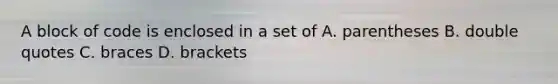 A block of code is enclosed in a set of A. parentheses B. double quotes C. braces D. brackets