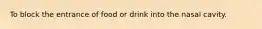 To block the entrance of food or drink into the nasal cavity.