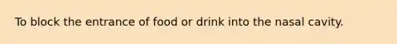 To block the entrance of food or drink into the nasal cavity.