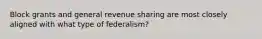 Block grants and general revenue sharing are most closely aligned with what type of federalism?