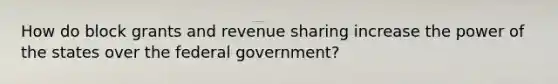 How do block grants and revenue sharing increase the power of the states over the federal government?