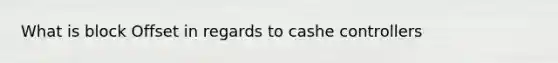 What is block Offset in regards to cashe controllers