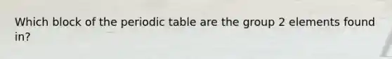 Which block of the periodic table are the group 2 elements found in?