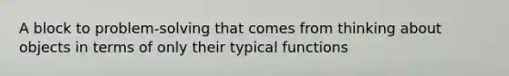 A block to problem-solving that comes from thinking about objects in terms of only their typical functions