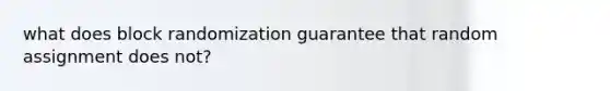 what does block randomization guarantee that random assignment does not?