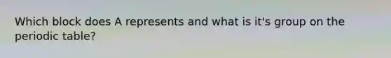 Which block does A represents and what is it's group on the periodic table?
