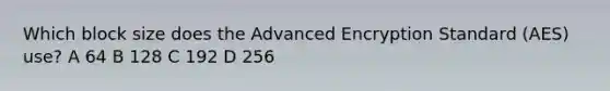 Which block size does the Advanced Encryption Standard (AES) use? A 64 B 128 C 192 D 256