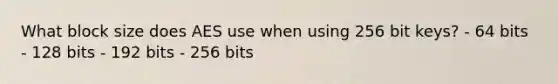 What block size does AES use when using 256 bit keys? - 64 bits - 128 bits - 192 bits - 256 bits