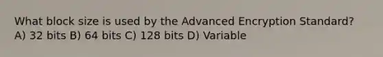 What block size is used by the Advanced Encryption Standard? A) 32 bits B) 64 bits C) 128 bits D) Variable