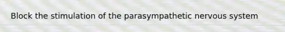 Block the stimulation of the parasympathetic nervous system