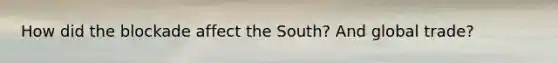 How did the blockade affect the South? And global trade?