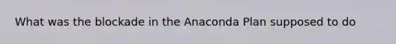 What was the blockade in the Anaconda Plan supposed to do