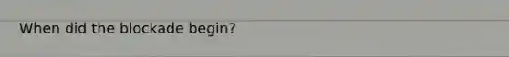 When did the blockade begin?