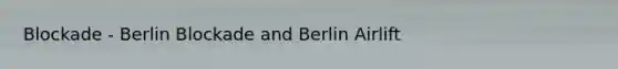 Blockade - Berlin Blockade and Berlin Airlift