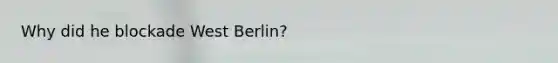 Why did he blockade West Berlin?