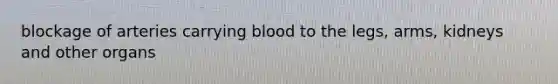 blockage of arteries carrying blood to the legs, arms, kidneys and other organs