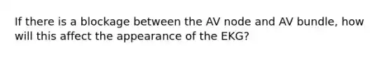 If there is a blockage between the AV node and AV bundle, how will this affect the appearance of the EKG?