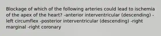 Blockage of which of the following arteries could lead to ischemia of the apex of the heart? -anterior interventricular (descending) -left circumflex -posterior interventricular (descending) -right marginal -right coronary