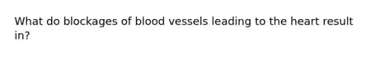 What do blockages of blood vessels leading to the heart result in?