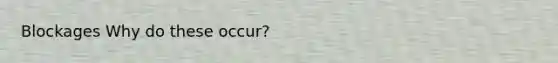Blockages Why do these occur?
