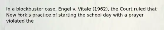 In a blockbuster case, Engel v. Vitale (1962), the Court ruled that New York's practice of starting the school day with a prayer violated the