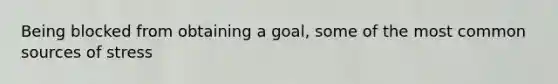 Being blocked from obtaining a goal, some of the most common sources of stress