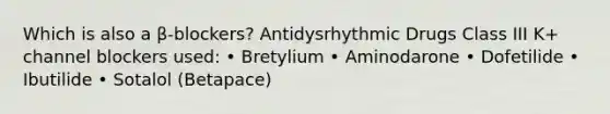 Which is also a β-blockers? Antidysrhythmic Drugs Class III K+ channel blockers used: • Bretylium • Aminodarone • Dofetilide • Ibutilide • Sotalol (Betapace)