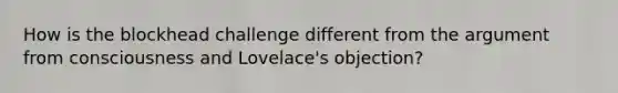 How is the blockhead challenge different from the argument from consciousness and Lovelace's objection?