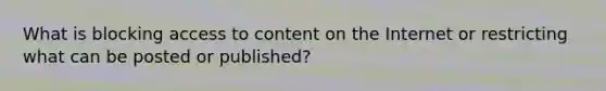 What is blocking access to content on the Internet or restricting what can be posted or published?