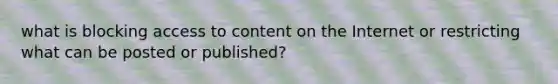 what is blocking access to content on the Internet or restricting what can be posted or published?