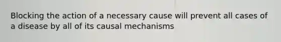 Blocking the action of a necessary cause will prevent all cases of a disease by all of its causal mechanisms