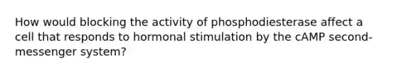 How would blocking the activity of phosphodiesterase affect a cell that responds to hormonal stimulation by the cAMP second-messenger system?