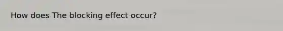 How does The blocking effect occur?