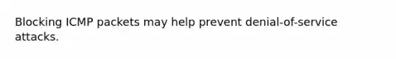 Blocking ICMP packets may help prevent denial-of-service attacks.