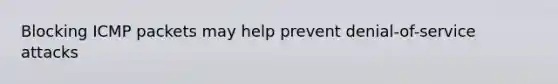 Blocking ICMP packets may help prevent denial-of-service attacks