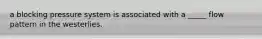 a blocking pressure system is associated with a _____ flow pattern in the westerlies.