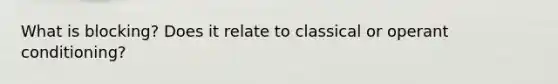 What is blocking? Does it relate to classical or <a href='https://www.questionai.com/knowledge/kcaiZj2J12-operant-conditioning' class='anchor-knowledge'>operant conditioning</a>?