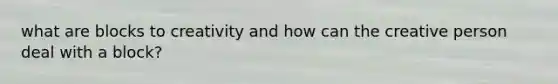 what are blocks to creativity and how can the creative person deal with a block?
