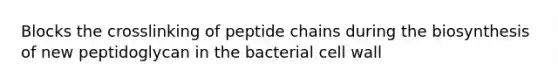 Blocks the crosslinking of peptide chains during the biosynthesis of new peptidoglycan in the bacterial cell wall