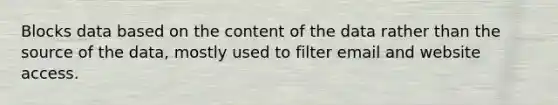 Blocks data based on the content of the data rather than the source of the data, mostly used to filter email and website access.