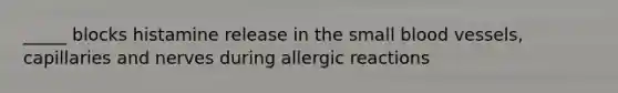 _____ blocks histamine release in the small blood vessels, capillaries and nerves during allergic reactions