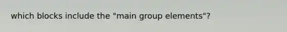 which blocks include the "main group elements"?