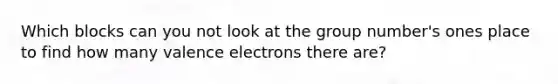 Which blocks can you not look at the group number's ones place to find how many valence electrons there are?