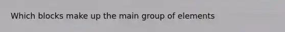 Which blocks make up the main group of elements