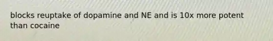 blocks reuptake of dopamine and NE and is 10x more potent than cocaine