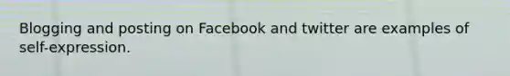 Blogging and posting on Facebook and twitter are examples of self-expression.