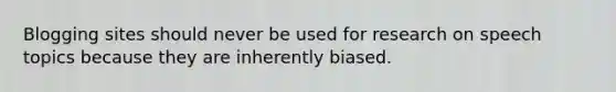 Blogging sites should never be used for research on speech topics because they are inherently biased.