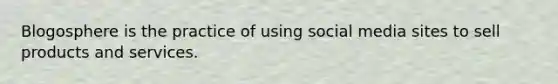 Blogosphere is the practice of using social media sites to sell products and services.