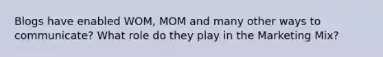 Blogs have enabled WOM, MOM and many other ways to communicate? What role do they play in the Marketing Mix?